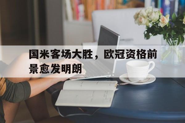 国米客场大胜，欧冠资格前景愈发明朗的简单介绍