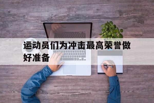 运动员们为冲击最高荣誉做好准备